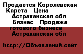 Продается Королевская Карета › Цена ­ 180 000 - Астраханская обл. Бизнес » Продажа готового бизнеса   . Астраханская обл.